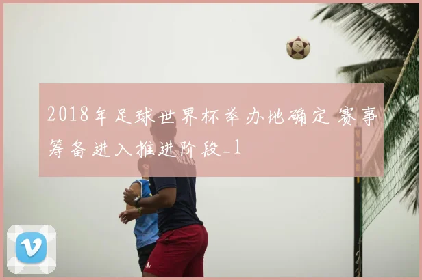 2018年足球世界杯举办地确定 赛事筹备进入推进阶段_1