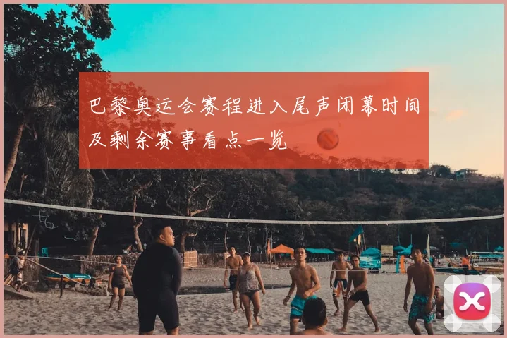 巴黎奥运会赛程进入尾声闭幕时间及剩余赛事看点一览