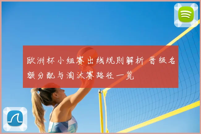 欧洲杯小组赛出线规则解析 晋级名额分配与淘汰赛路径一览
