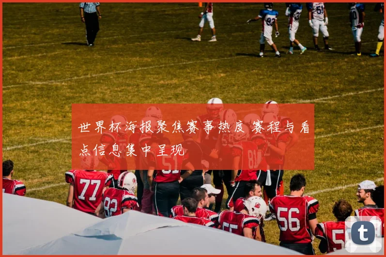 世界杯海报聚焦赛事热度 赛程与看点信息集中呈现