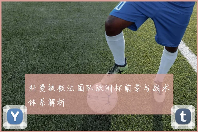 科曼执教法国队欧洲杯前景与战术体系解析