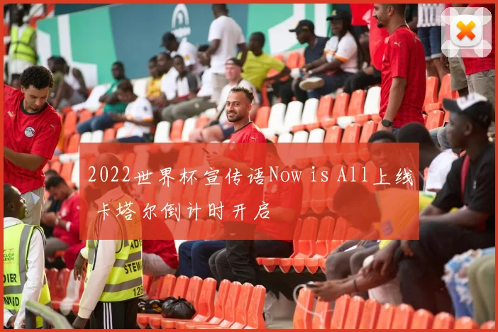 2022世界杯宣传语Now is All上线 卡塔尔倒计时开启
