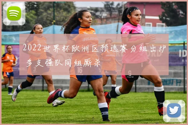2022世界杯欧洲区预选赛分组出炉 多支强队同组厮杀