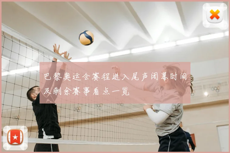 巴黎奥运会赛程进入尾声闭幕时间及剩余赛事看点一览