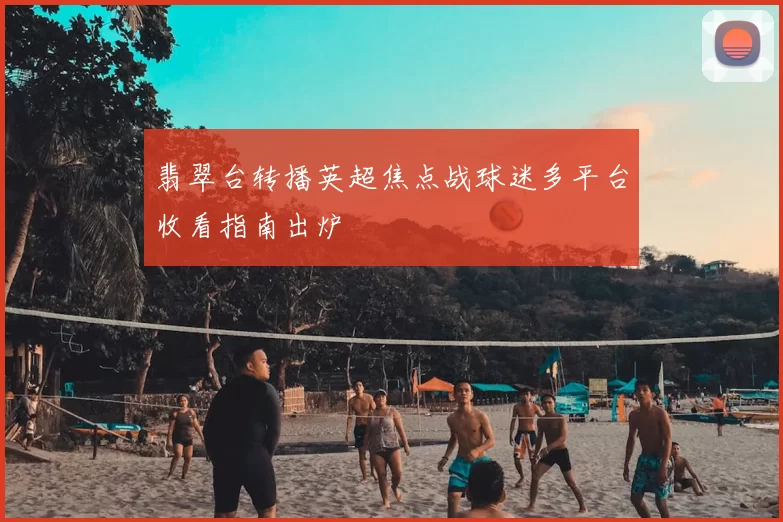 翡翠台转播英超焦点战球迷多平台收看指南出炉