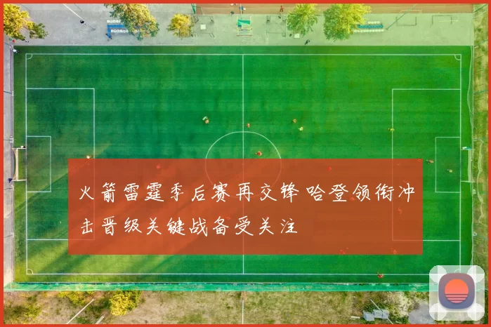 火箭雷霆季后赛再交锋 哈登领衔冲击晋级关键战备受关注