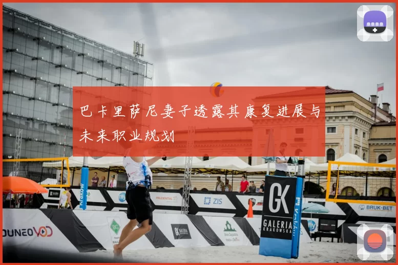 巴卡里萨尼妻子透露其康复进展与未来职业规划