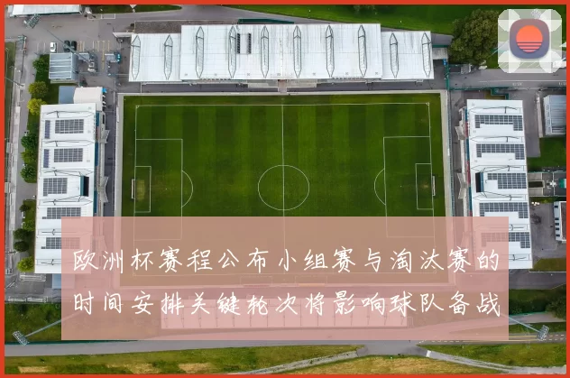 欧洲杯赛程公布小组赛与淘汰赛的时间安排关键轮次将影响球队备战
