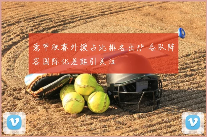 意甲联赛外援占比排名出炉 各队阵容国际化差距引关注