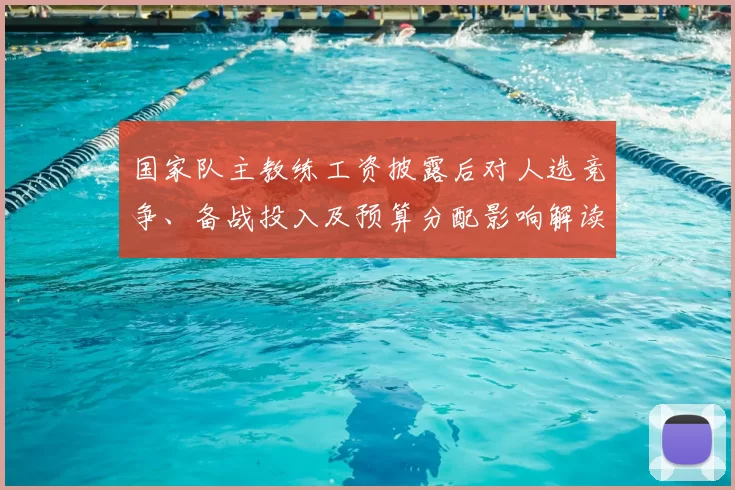 国家队主教练工资披露后对人选竞争、备战投入及预算分配影响解读