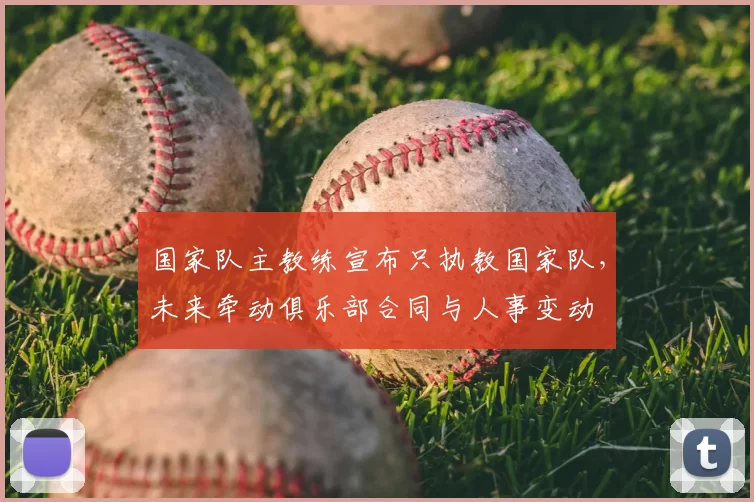 国家队主教练宣布只执教国家队，未来牵动俱乐部合同与人事变动