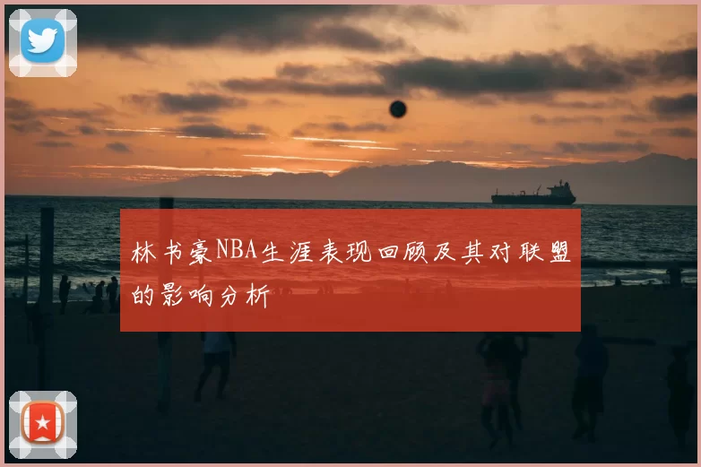 林书豪NBA生涯表现回顾及其对联盟的影响分析