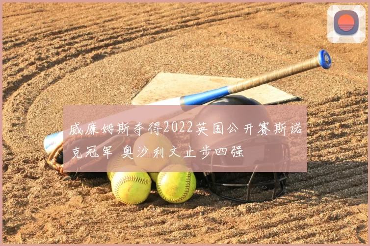 威廉姆斯夺得2022英国公开赛斯诺克冠军 奥沙利文止步四强
