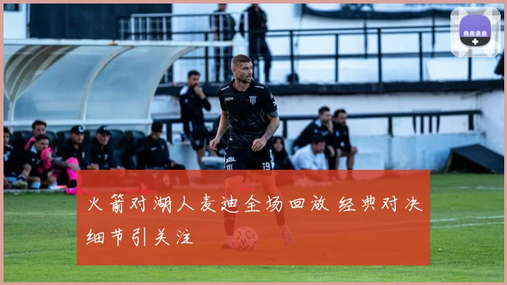 火箭对湖人麦迪全场回放 经典对决细节引关注