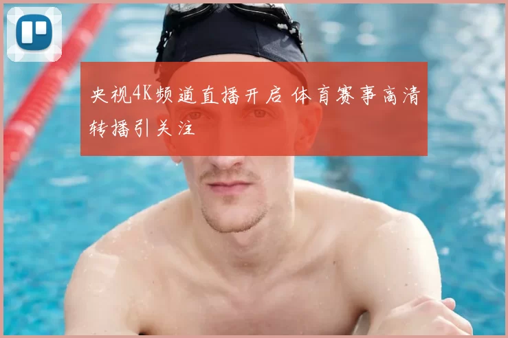 央视4K频道直播开启 体育赛事高清转播引关注