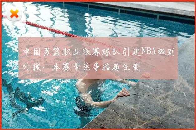 中国男篮职业联赛球队引进NBA级别外援，本赛季竞争格局生变