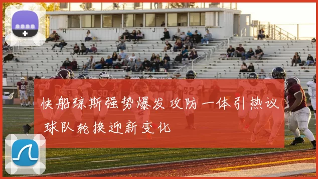 快船琼斯强势爆发攻防一体引热议 球队轮换迎新变化