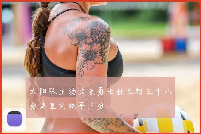 太阳队主场力克勇士杜兰特三十八分库里失绝平三分