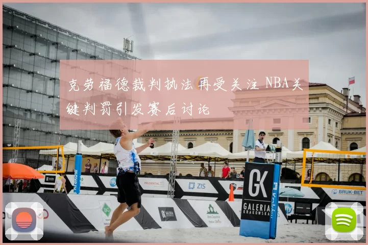 克劳福德裁判执法再受关注 NBA关键判罚引发赛后讨论