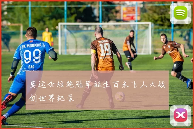奥运会短跑冠军诞生百米飞人大战创世界纪录