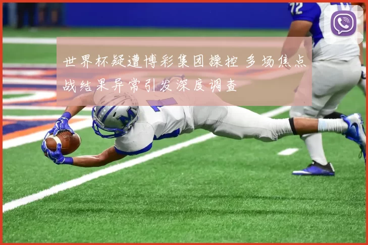 世界杯疑遭博彩集团操控 多场焦点战结果异常引发深度调查