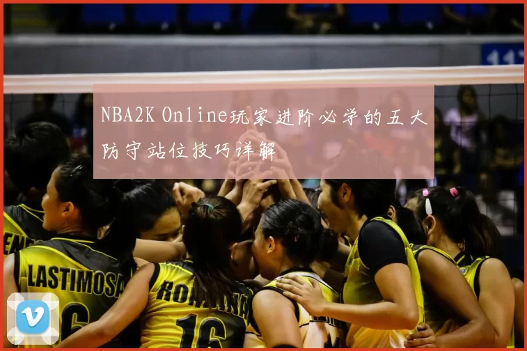 NBA2K Online玩家进阶必学的五大防守站位技巧详解