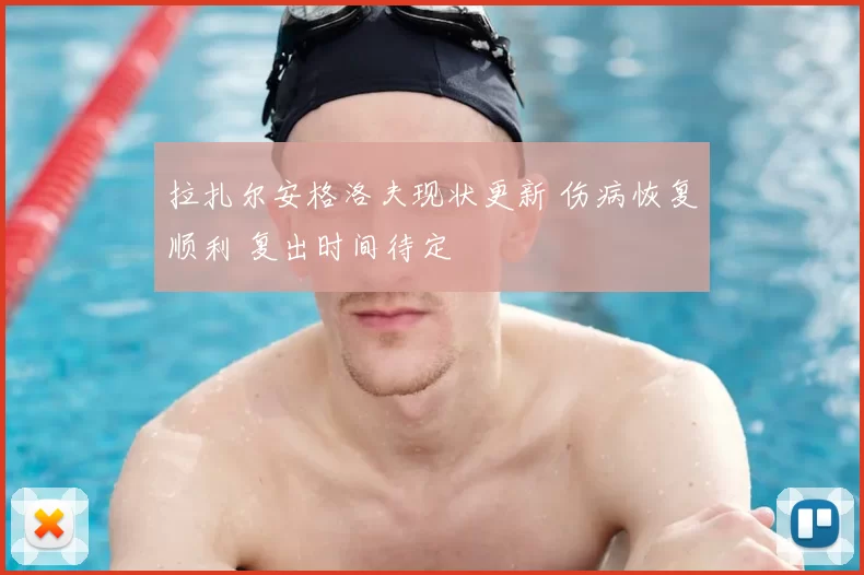 拉扎尔安格洛夫现状更新 伤病恢复顺利 复出时间待定