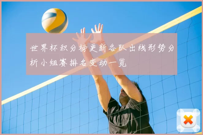 世界杯积分榜更新各队出线形势分析小组赛排名变动一览