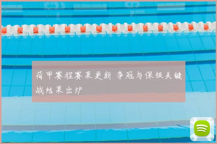 荷甲赛程赛果更新 争冠与保级关键战结果出炉