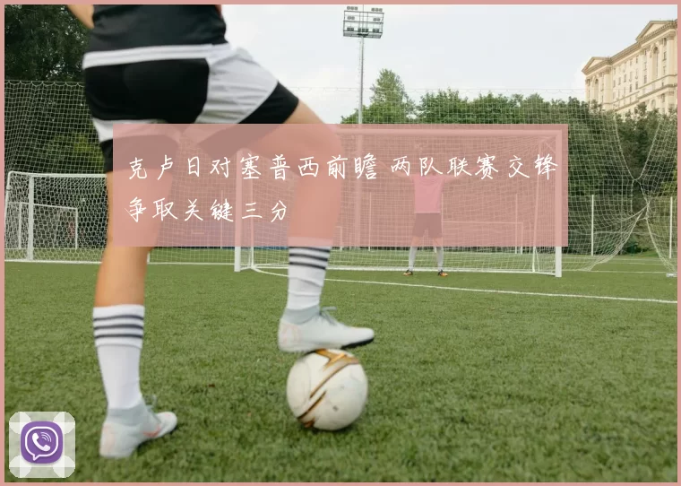 克卢日对塞普西前瞻 两队联赛交锋争取关键三分