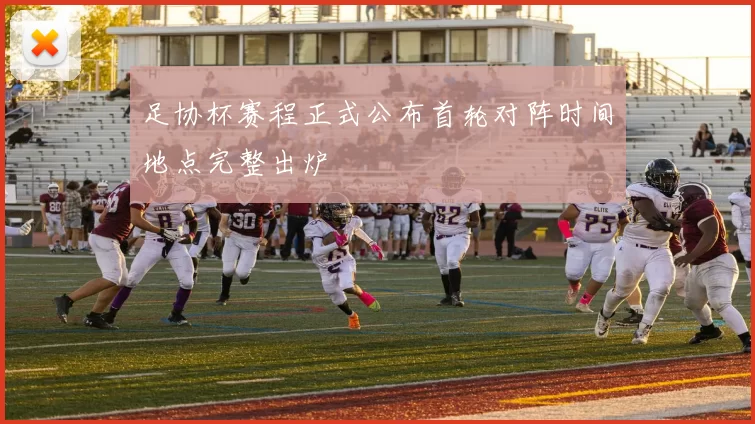 足协杯赛程正式公布首轮对阵时间地点完整出炉