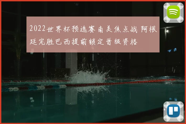 2022世界杯预选赛南美焦点战 阿根廷完胜巴西提前锁定晋级资格