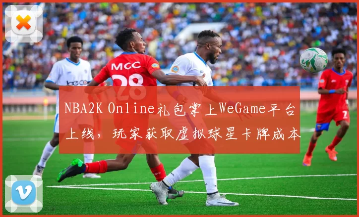 NBA2K Online礼包掌上WeGame平台上线，玩家获取虚拟球星卡牌成本下降