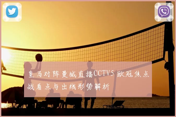 皇马对阵曼城直播CCTV5 欧冠焦点战看点与出线形势解析