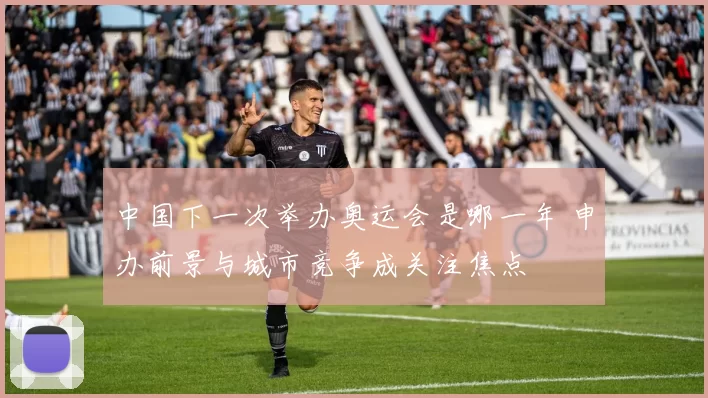 中国下一次举办奥运会是哪一年 申办前景与城市竞争成关注焦点