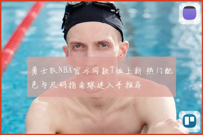 勇士队NBA官方同款T恤上新 热门配色与尺码指南球迷入手推荐