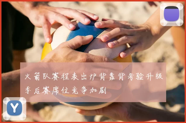 火箭队赛程表出炉背靠背考验升级季后赛席位竞争加剧