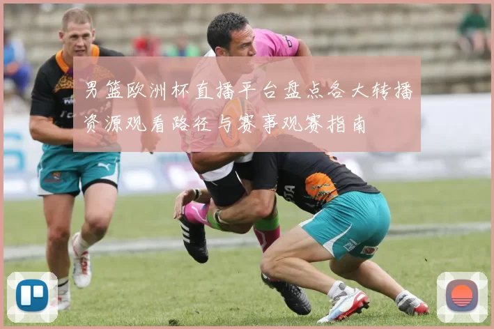 男篮欧洲杯直播平台盘点各大转播资源观看路径与赛事观赛指南