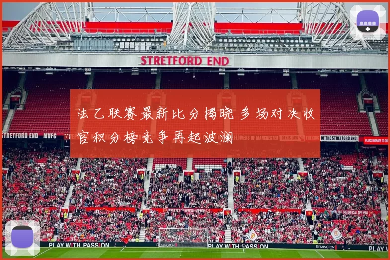 法乙联赛最新比分揭晓 多场对决收官积分榜竞争再起波澜