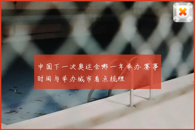 中国下一次奥运会哪一年举办 赛事时间与举办城市看点梳理