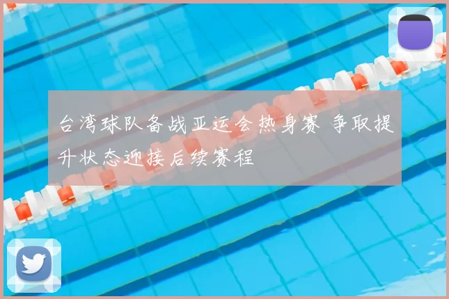 台湾球队备战亚运会热身赛 争取提升状态迎接后续赛程