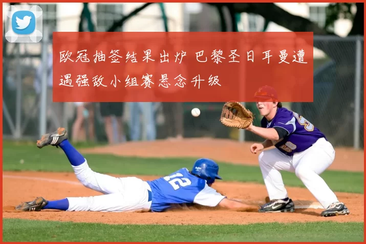 欧冠抽签结果出炉 巴黎圣日耳曼遭遇强敌小组赛悬念升级